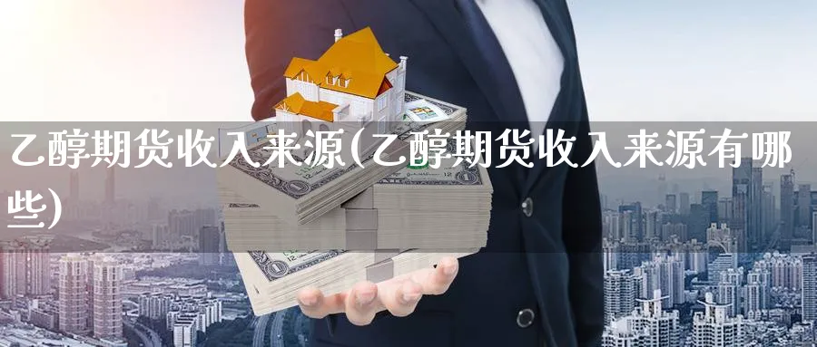 乙醇期货收入来源(乙醇期货收入来源有哪些)_期货直播_第1张_青花期货直播间 乙醇期货收入来源(乙醇期货收入来源有哪些)_https://qh.ynbygsw.com_期货直播_第1张