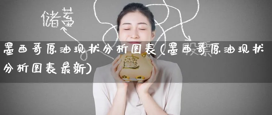 墨西哥原油现状分析图表(墨西哥原油现状分析图表最新)_期货直播_第1张_青花期货直播间 墨西哥原油现状分析图表(墨西哥原油现状分析图表最新)_https://qh.ynbygsw.com_期货直播_第1张