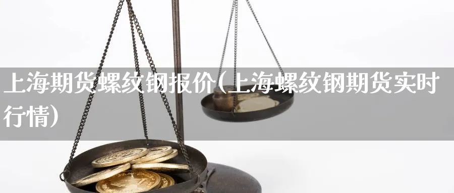 上海期货螺纹钢报价(上海螺纹钢期货实时行情)_期货交易_第1张_青花期货直播间 上海期货螺纹钢报价(上海螺纹钢期货实时行情)_https://qh.ynbygsw.com_期货交易_第1张