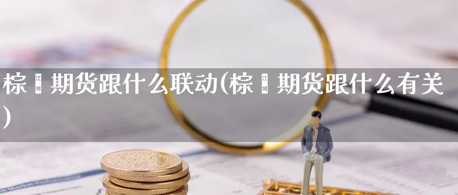 棕榈期货跟什么联动(棕榈期货跟什么有关)_财金知识_第1张_青花期货直播间 棕榈期货跟什么联动(棕榈期货跟什么有关)_https://qh.ynbygsw.com_财金知识_第1张
