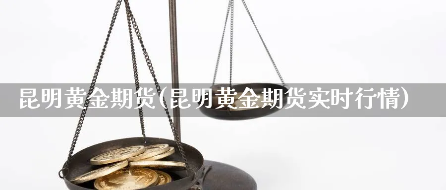 昆明黄金期货(昆明黄金期货实时行情)_财金知识_第1张_青花期货直播间 昆明黄金期货(昆明黄金期货实时行情)_https://qh.ynbygsw.com_财金知识_第1张