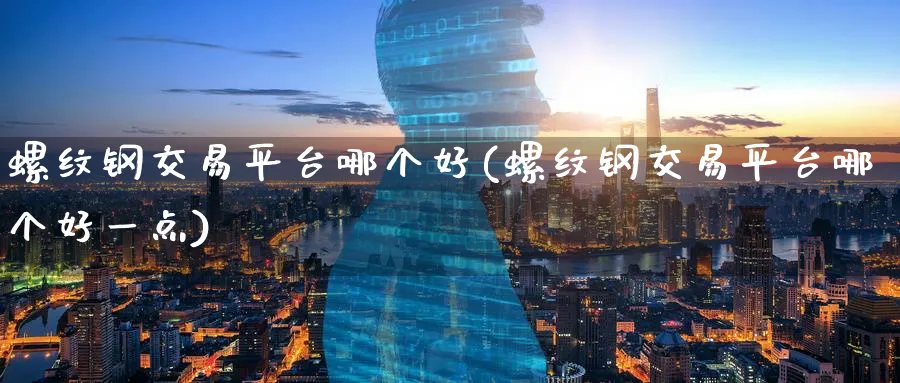 螺纹钢交易平台哪个好(螺纹钢交易平台哪个好一点)_期货喊单_第1张_青花期货直播间 螺纹钢交易平台哪个好(螺纹钢交易平台哪个好一点)_https://qh.ynbygsw.com_期货喊单_第1张