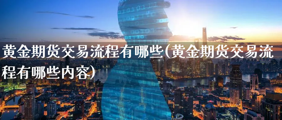 黄金期货交易流程有哪些(黄金期货交易流程有哪些内容)_财金知识_第1张_青花期货直播间 黄金期货交易流程有哪些(黄金期货交易流程有哪些内容)_https://qh.ynbygsw.com_财金知识_第1张