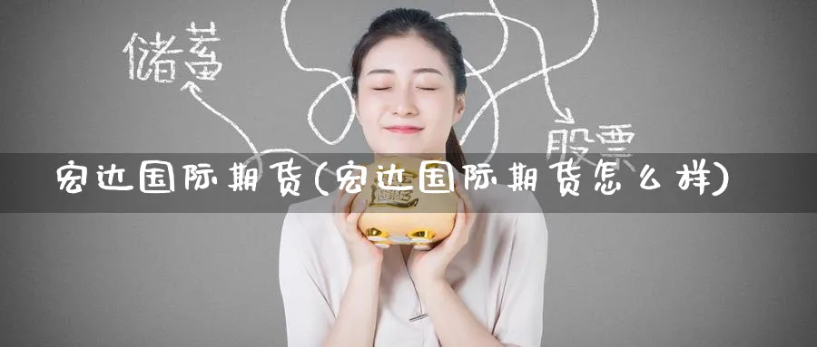 宏达国际期货(宏达国际期货怎么样)_国际期货_第1张_青花期货直播间 宏达国际期货(宏达国际期货怎么样)_https://qh.ynbygsw.com_国际期货_第1张