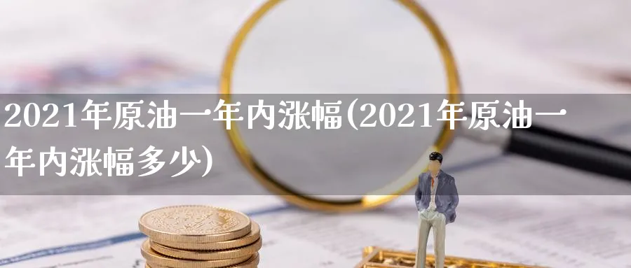 2021年原油一年内涨幅(2021年原油一年内涨幅多少)_期货直播_第1张_青花期货直播间 2021年原油一年内涨幅(2021年原油一年内涨幅多少)_https://qh.ynbygsw.com_期货直播_第1张