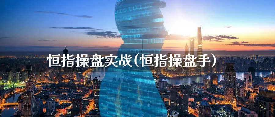 恒指操盘实战(恒指操盘手)_国际期货_第1张_青花期货直播间 恒指操盘实战(恒指操盘手)_https://qh.ynbygsw.com_国际期货_第1张