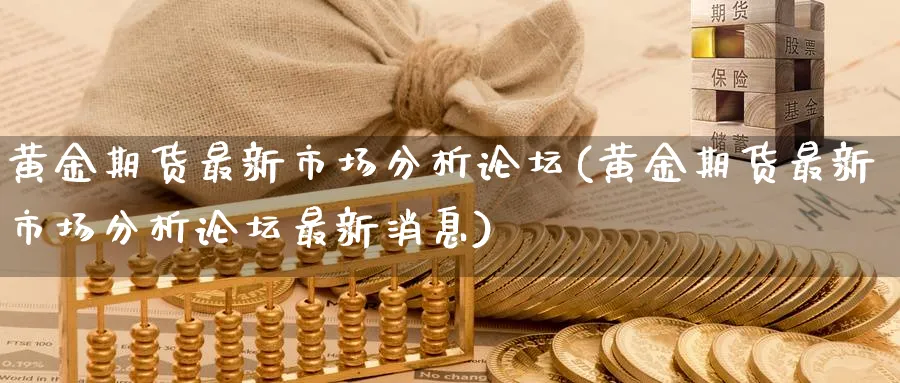 黄金期货最新市场分析论坛(黄金期货最新市场分析论坛最新消息)_期货喊单_第1张_青花期货直播间 黄金期货最新市场分析论坛(黄金期货最新市场分析论坛最新消息)_https://qh.ynbygsw.com_期货喊单_第1张