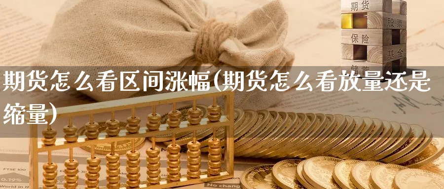 期货怎么看区间涨幅(期货怎么看放量还是缩量)_期货喊单_第1张_青花期货直播间 期货怎么看区间涨幅(期货怎么看放量还是缩量)_https://qh.ynbygsw.com_期货喊单_第1张
