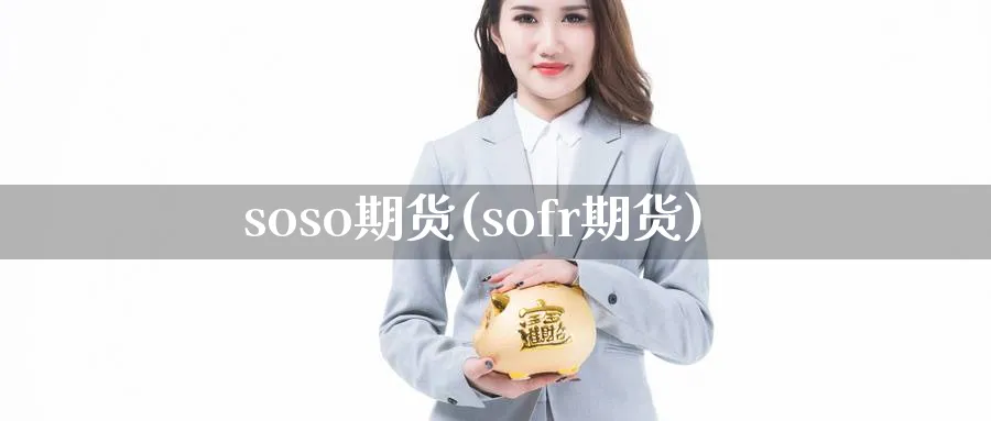 soso期货(sofr期货)_财金知识_第1张_青花期货直播间 soso期货(sofr期货)_https://qh.ynbygsw.com_财金知识_第1张