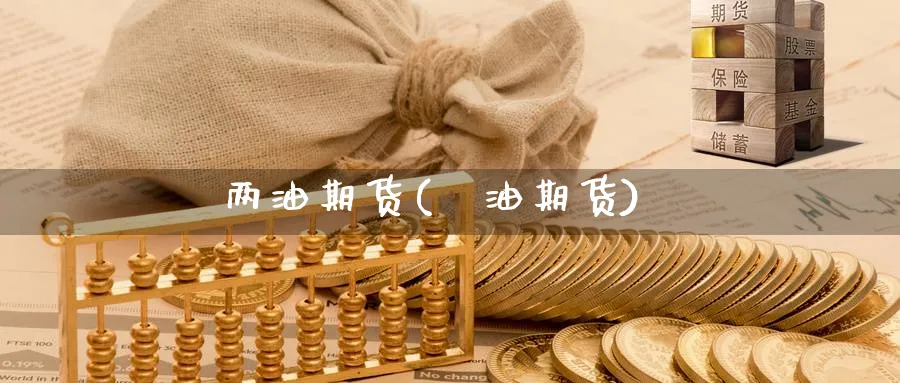 两油期货(厡油期货)_财金知识_第1张_青花期货直播间 两油期货(厡油期货)_https://qh.ynbygsw.com_财金知识_第1张