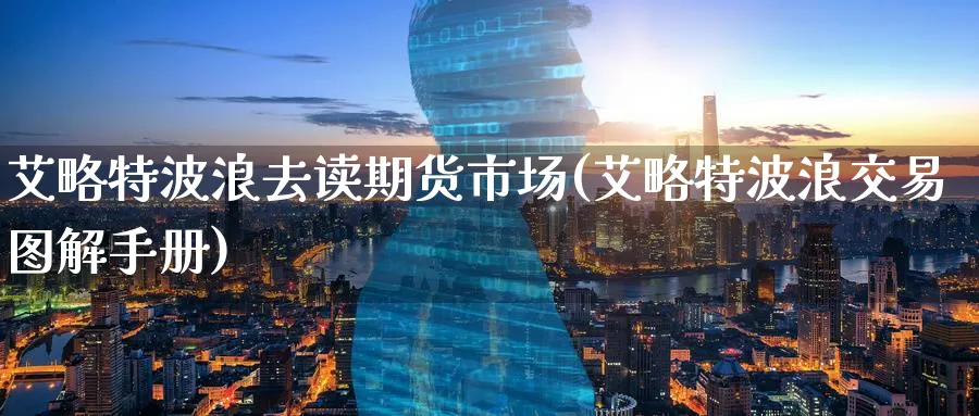 艾略特波浪去读期货市场(艾略特波浪交易图解手册)_财金知识_第1张_青花期货直播间 艾略特波浪去读期货市场(艾略特波浪交易图解手册)_https://qh.ynbygsw.com_财金知识_第1张