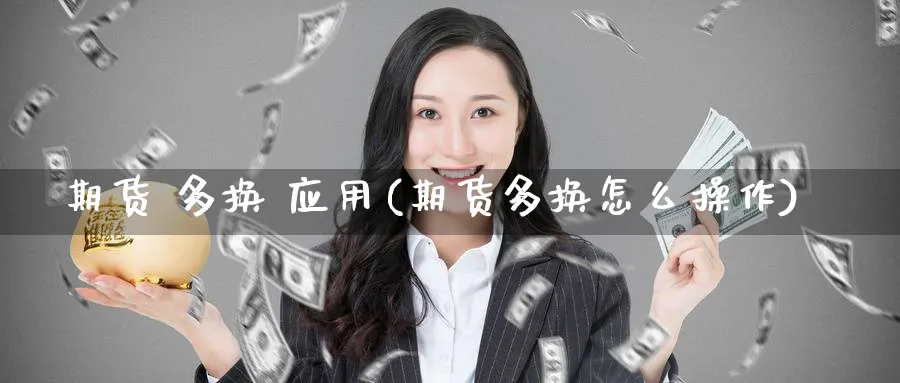 期货 多换 应用(期货多换怎么操作)_https://qh.ynbygsw.com_国际期货_第1张