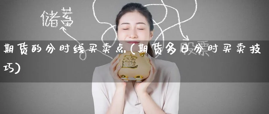 期货的分时线买卖点(期货多日分时买卖技巧)_期货交易_第1张_青花期货直播间 期货的分时线买卖点(期货多日分时买卖技巧)_https://qh.ynbygsw.com_期货交易_第1张