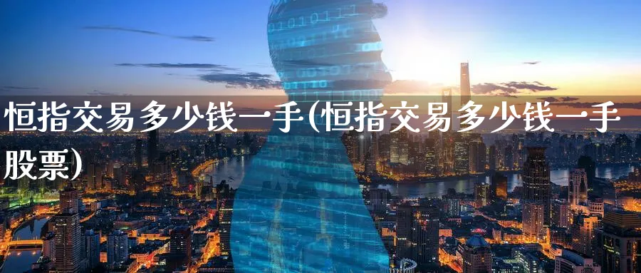 恒指交易多少钱一手(恒指交易多少钱一手股票)_国际期货_第1张_青花期货直播间 恒指交易多少钱一手(恒指交易多少钱一手股票)_https://qh.ynbygsw.com_国际期货_第1张
