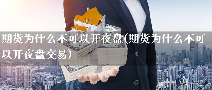 期货为什么不可以开夜盘(期货为什么不可以开夜盘交易)_财金百科_第1张_青花期货直播间 期货为什么不可以开夜盘(期货为什么不可以开夜盘交易)_https://qh.ynbygsw.com_财金百科_第1张