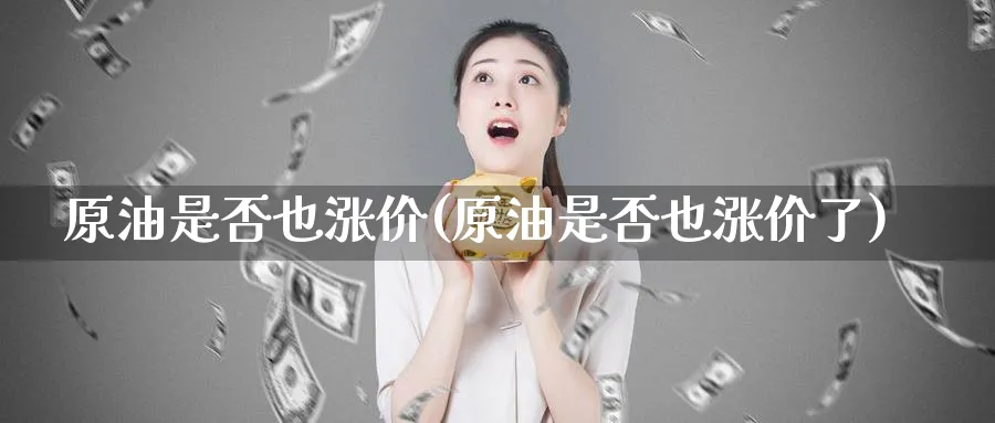 原油是否也涨价(原油是否也涨价了)_期货喊单_第1张_青花期货直播间 原油是否也涨价(原油是否也涨价了)_https://qh.ynbygsw.com_期货喊单_第1张