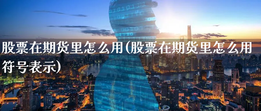 股票在期货里怎么用(股票在期货里怎么用符号表示)_财金百科_第1张_青花期货直播间 股票在期货里怎么用(股票在期货里怎么用符号表示)_https://qh.ynbygsw.com_财金百科_第1张