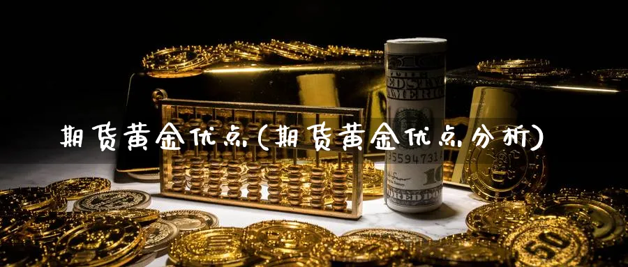 期货黄金优点(期货黄金优点分析)_期货直播_第1张_青花期货直播间 期货黄金优点(期货黄金优点分析)_https://qh.ynbygsw.com_期货直播_第1张