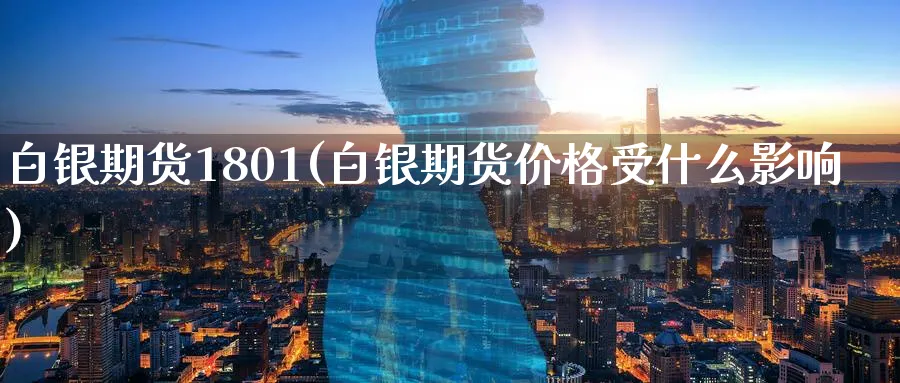 白银期货1801(白银期货价格受什么影响)_国际期货_第1张_青花期货直播间 白银期货1801(白银期货价格受什么影响)_https://qh.ynbygsw.com_国际期货_第1张