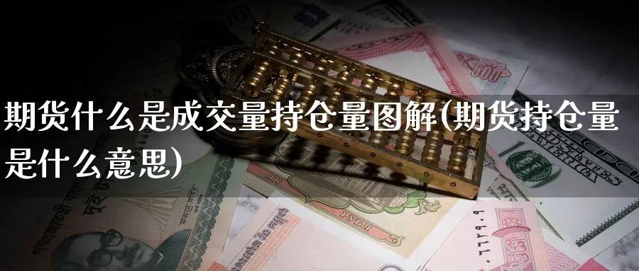 期货什么是成交量持仓量图解(期货持仓量是什么意思)_财金百科_第1张_青花期货直播间 期货什么是成交量持仓量图解(期货持仓量是什么意思)_https://qh.ynbygsw.com_财金百科_第1张