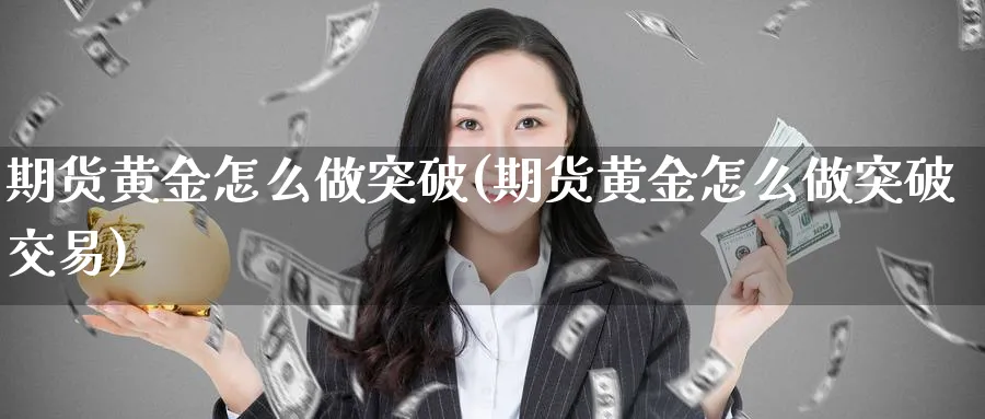 期货黄金怎么做突破(期货黄金怎么做突破交易)_财金知识_第1张_青花期货直播间 期货黄金怎么做突破(期货黄金怎么做突破交易)_https://qh.ynbygsw.com_财金知识_第1张