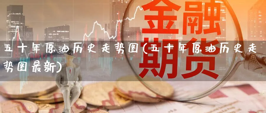 五十年原油历史走势图(五十年原油历史走势图最新)_国际期货_第1张_青花期货直播间 五十年原油历史走势图(五十年原油历史走势图最新)_https://qh.ynbygsw.com_国际期货_第1张