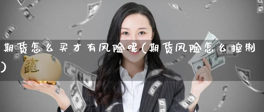 期货怎么买才有风险呢(期货风险怎么控制)_国际期货_第1张_青花期货直播间 期货怎么买才有风险呢(期货风险怎么控制)_https://qh.ynbygsw.com_国际期货_第1张
