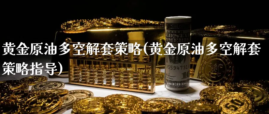 黄金原油多空解套策略(黄金原油多空解套策略指导)_财金百科_第1张_青花期货直播间 黄金原油多空解套策略(黄金原油多空解套策略指导)_https://qh.ynbygsw.com_财金百科_第1张