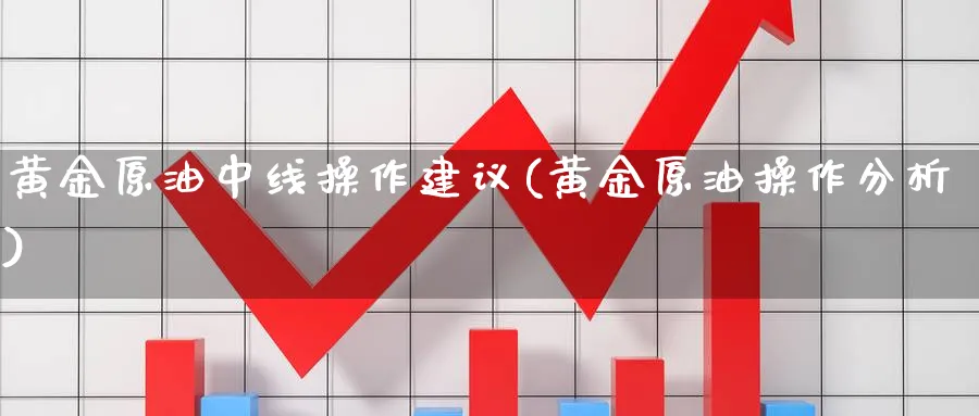 黄金原油中线操作建议(黄金原油操作分析)_期货喊单_第1张_青花期货直播间 黄金原油中线操作建议(黄金原油操作分析)_https://qh.ynbygsw.com_期货喊单_第1张