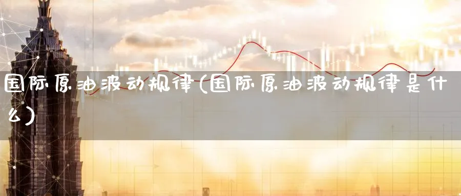国际原油波动规律(国际原油波动规律是什么)_期货喊单_第1张_青花期货直播间 国际原油波动规律(国际原油波动规律是什么)_https://qh.ynbygsw.com_期货喊单_第1张