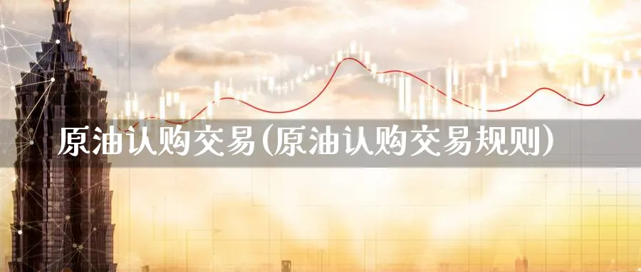 原油认购交易(原油认购交易规则)_期货喊单_第1张_青花期货直播间 原油认购交易(原油认购交易规则)_https://qh.ynbygsw.com_期货喊单_第1张