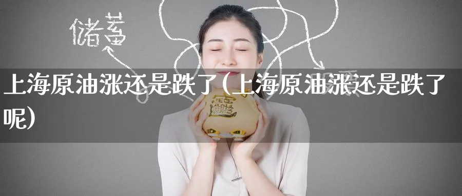 上海原油涨还是跌了(上海原油涨还是跌了呢)_期货交易_第1张_青花期货直播间 上海原油涨还是跌了(上海原油涨还是跌了呢)_https://qh.ynbygsw.com_期货交易_第1张