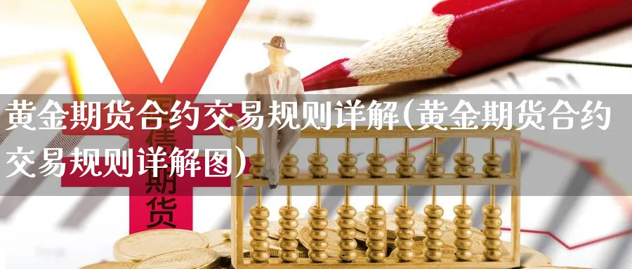 黄金期货合约交易规则详解(黄金期货合约交易规则详解图)_国际期货_第1张_青花期货直播间 黄金期货合约交易规则详解(黄金期货合约交易规则详解图)_https://qh.ynbygsw.com_国际期货_第1张