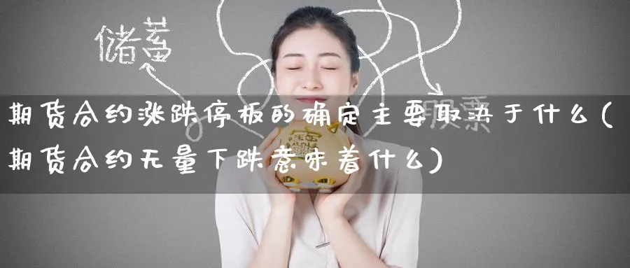 期货合约涨跌停板的确定主要取决于什么(期货合约无量下跌意味着什么)_期货喊单_第1张_青花期货直播间 期货合约涨跌停板的确定主要取决于什么(期货合约无量下跌意味着什么)_https://qh.ynbygsw.com_期货喊单_第1张