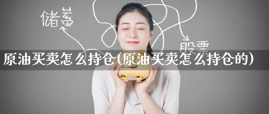 原油买卖怎么持仓(原油买卖怎么持仓的)_国际期货_第1张_青花期货直播间 原油买卖怎么持仓(原油买卖怎么持仓的)_https://qh.ynbygsw.com_国际期货_第1张