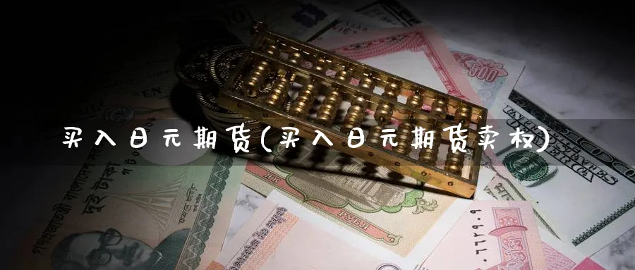 买入日元期货(买入日元期货卖权)_期货喊单_第1张_青花期货直播间 买入日元期货(买入日元期货卖权)_https://qh.ynbygsw.com_期货喊单_第1张