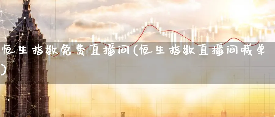 恒生指数免费直播间(恒生指数直播间喊单)_财金百科_第1张_青花期货直播间 恒生指数免费直播间(恒生指数直播间喊单)_https://qh.ynbygsw.com_财金百科_第1张