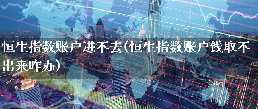 恒生指数账户进不去(恒生指数账户钱取不出来咋办)_期货喊单_第1张_青花期货直播间 恒生指数账户进不去(恒生指数账户钱取不出来咋办)_https://qh.ynbygsw.com_期货喊单_第1张