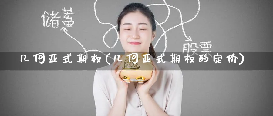 几何亚式期权(几何亚式期权的定价)_https://qh.ynbygsw.com_财金百科_第1张