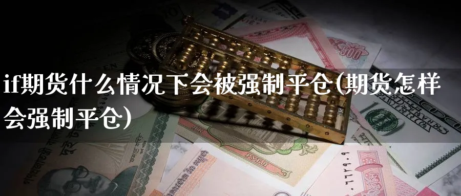 if期货什么情况下会被强制平仓(期货怎样会强制平仓)_期货喊单_第1张_青花期货直播间 if期货什么情况下会被强制平仓(期货怎样会强制平仓)_https://qh.ynbygsw.com_期货喊单_第1张