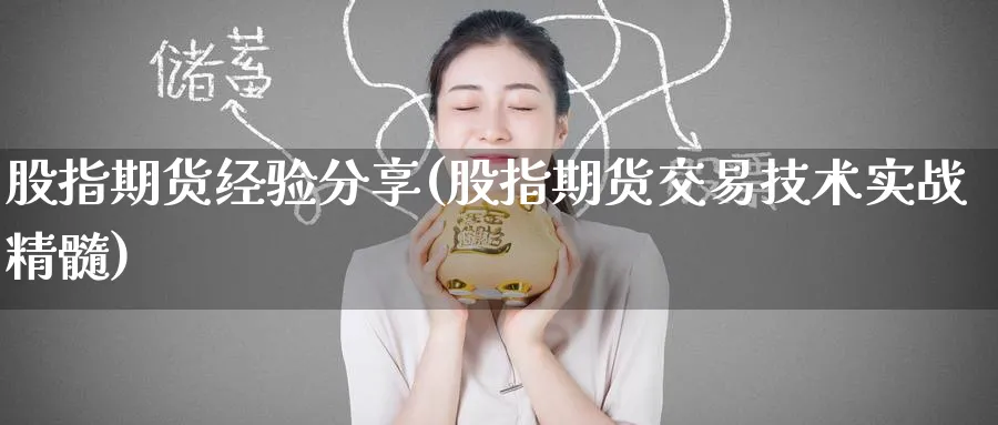 股指期货经验分享(股指期货交易技术实战精髓)_财金知识_第1张_青花期货直播间 股指期货经验分享(股指期货交易技术实战精髓)_https://qh.ynbygsw.com_财金知识_第1张