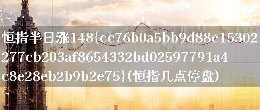 恒指半日涨148%(恒指几点停盘)_https://qh.ynbygsw.com_财金百科_第1张