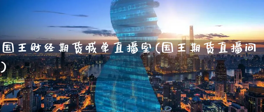 国王财经期货喊单直播室(国王期货直播间)_财金知识_第1张_青花期货直播间 国王财经期货喊单直播室(国王期货直播间)_https://qh.ynbygsw.com_财金知识_第1张