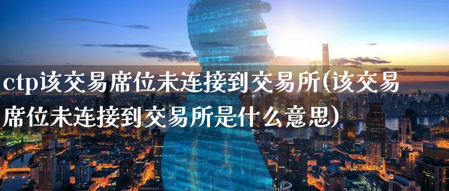 ctp该交易席位未连接到交易所(该交易席位未连接到交易所是什么意思)_财金知识_第1张_青花期货直播间 ctp该交易席位未连接到交易所(该交易席位未连接到交易所是什么意思)_https://qh.ynbygsw.com_财金知识_第1张