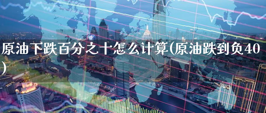 原油下跌百分之十怎么计算(原油跌到负40)_https://qh.ynbygsw.com_国际期货_第1张