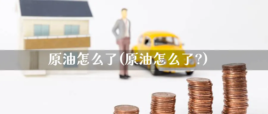 原油怎么了(原油怎么了?)_国际期货_第1张_青花期货直播间 原油怎么了(原油怎么了?)_https://qh.ynbygsw.com_国际期货_第1张