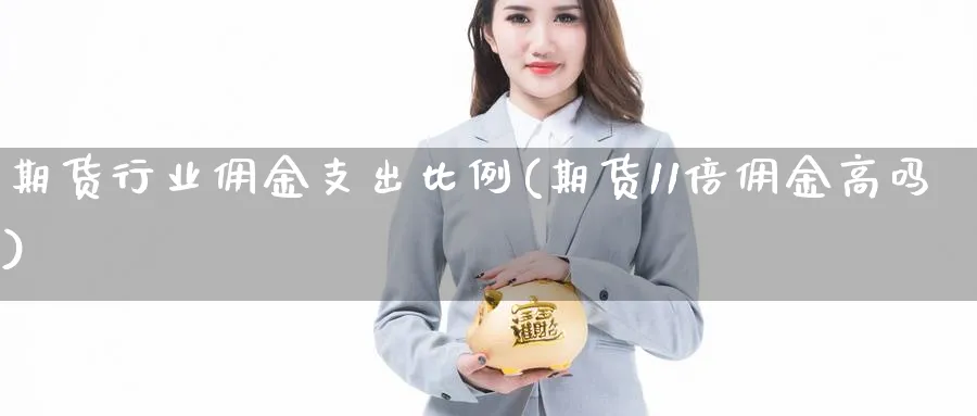 期货行业佣金支出比例(期货11倍佣金高吗)_期货喊单_第1张_青花期货直播间 期货行业佣金支出比例(期货11倍佣金高吗)_https://qh.ynbygsw.com_期货喊单_第1张