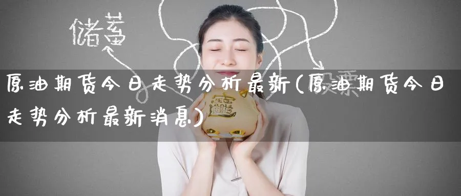 原油期货今日走势分析最新(原油期货今日走势分析最新消息)_国际期货_第1张_青花期货直播间 原油期货今日走势分析最新(原油期货今日走势分析最新消息)_https://qh.ynbygsw.com_国际期货_第1张