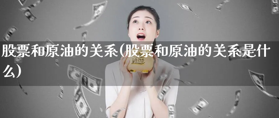 股票和原油的关系(股票和原油的关系是什么)_期货直播_第1张_青花期货直播间 股票和原油的关系(股票和原油的关系是什么)_https://qh.ynbygsw.com_期货直播_第1张