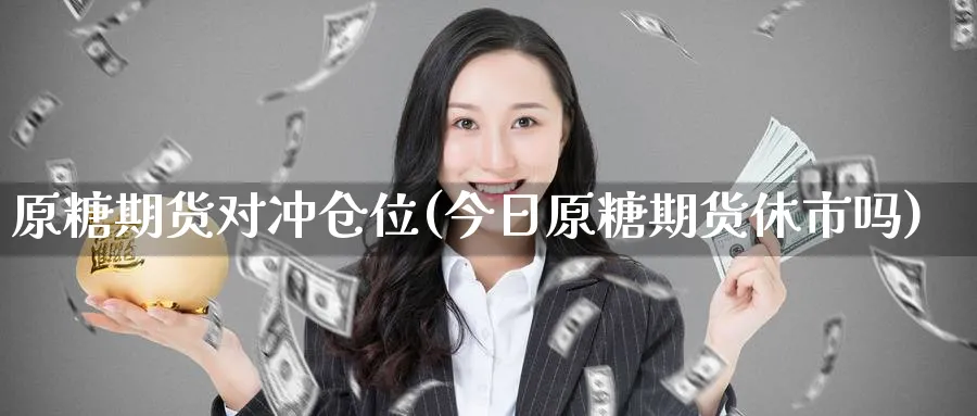 原糖期货对冲仓位(今日原糖期货休市吗)_https://qh.ynbygsw.com_期货喊单_第1张